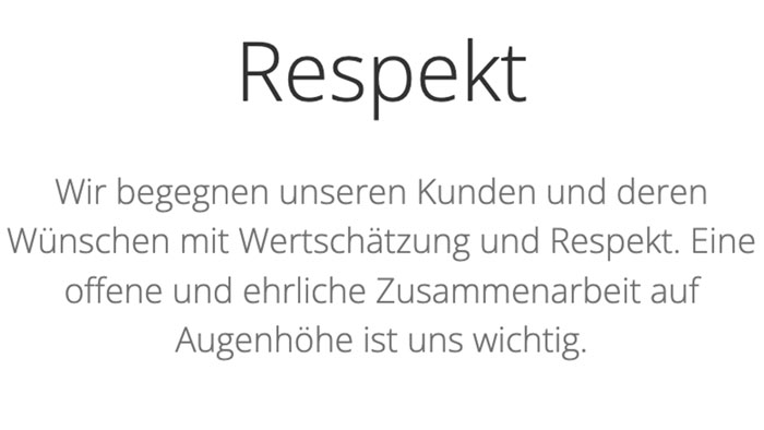 Wir begegnen unseren Kunden und deren Wünschen mit Wertschätzung und Respekt. Eine offene und ehrliche Zusammenarbeit auf Augenhöhe ist uns wichtig.